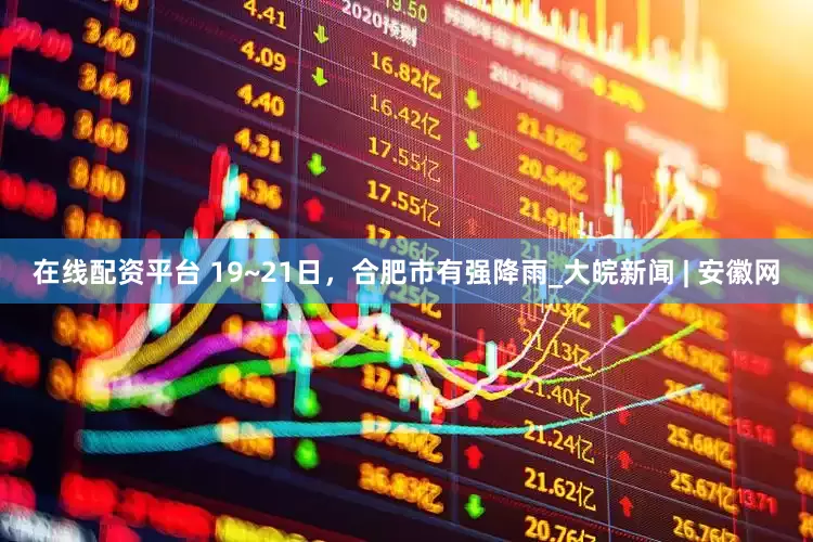 在线配资平台 19~21日，合肥市有强降雨_大皖新闻 | 安徽网