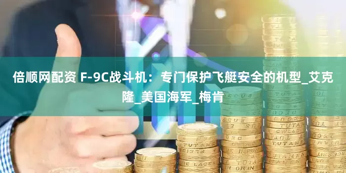 倍顺网配资 F-9C战斗机：专门保护飞艇安全的机型_艾克隆_美国海军_梅肯