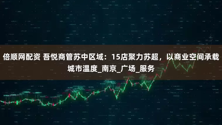 倍顺网配资 吾悦商管苏中区域：15店聚力苏超，以商业空间承载城市温度_南京_广场_服务