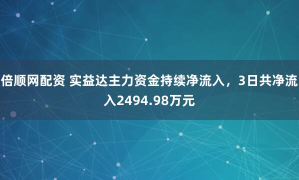 倍顺网配资 实益达主力资金持续净流入，3日共净流入2494.98万元