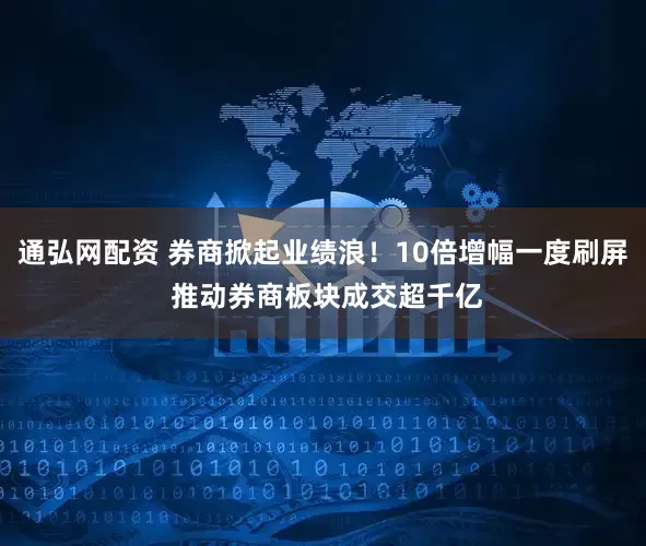 通弘网配资 券商掀起业绩浪！10倍增幅一度刷屏 推动券商板块成交超千亿
