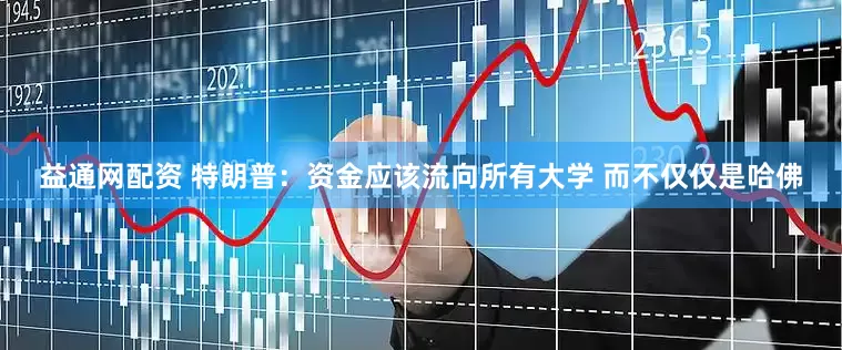 益通网配资 特朗普：资金应该流向所有大学 而不仅仅是哈佛