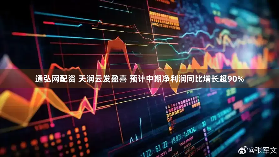 通弘网配资 天润云发盈喜 预计中期净利润同比增长超90%