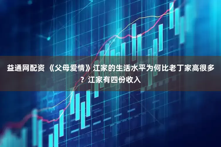 益通网配资 《父母爱情》江家的生活水平为何比老丁家高很多？江家有四份收入