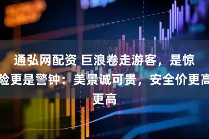 通弘网配资 巨浪卷走游客，是惊险更是警钟：美景诚可贵，安全价更高