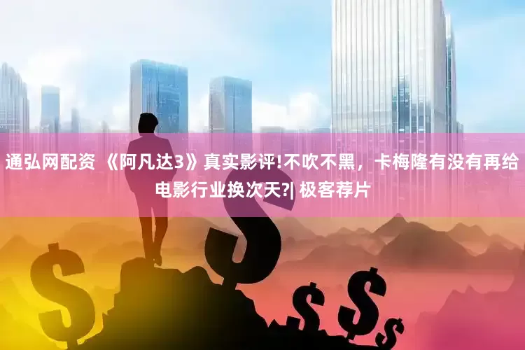 通弘网配资 《阿凡达3》真实影评!不吹不黑，卡梅隆有没有再给电影行业换次天?| 极客荐片