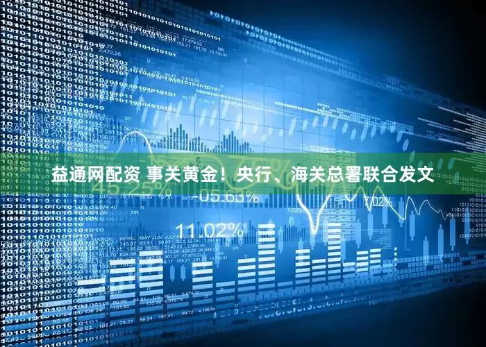 益通网配资 事关黄金！央行、海关总署联合发文