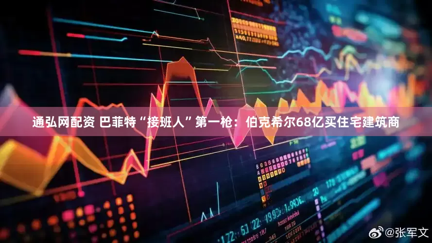 通弘网配资 巴菲特“接班人”第一枪：伯克希尔68亿买住宅建筑商