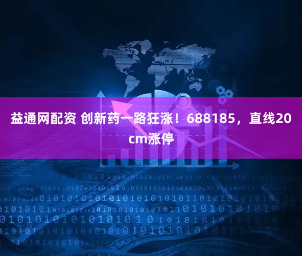 益通网配资 创新药一路狂涨！688185，直线20cm涨停